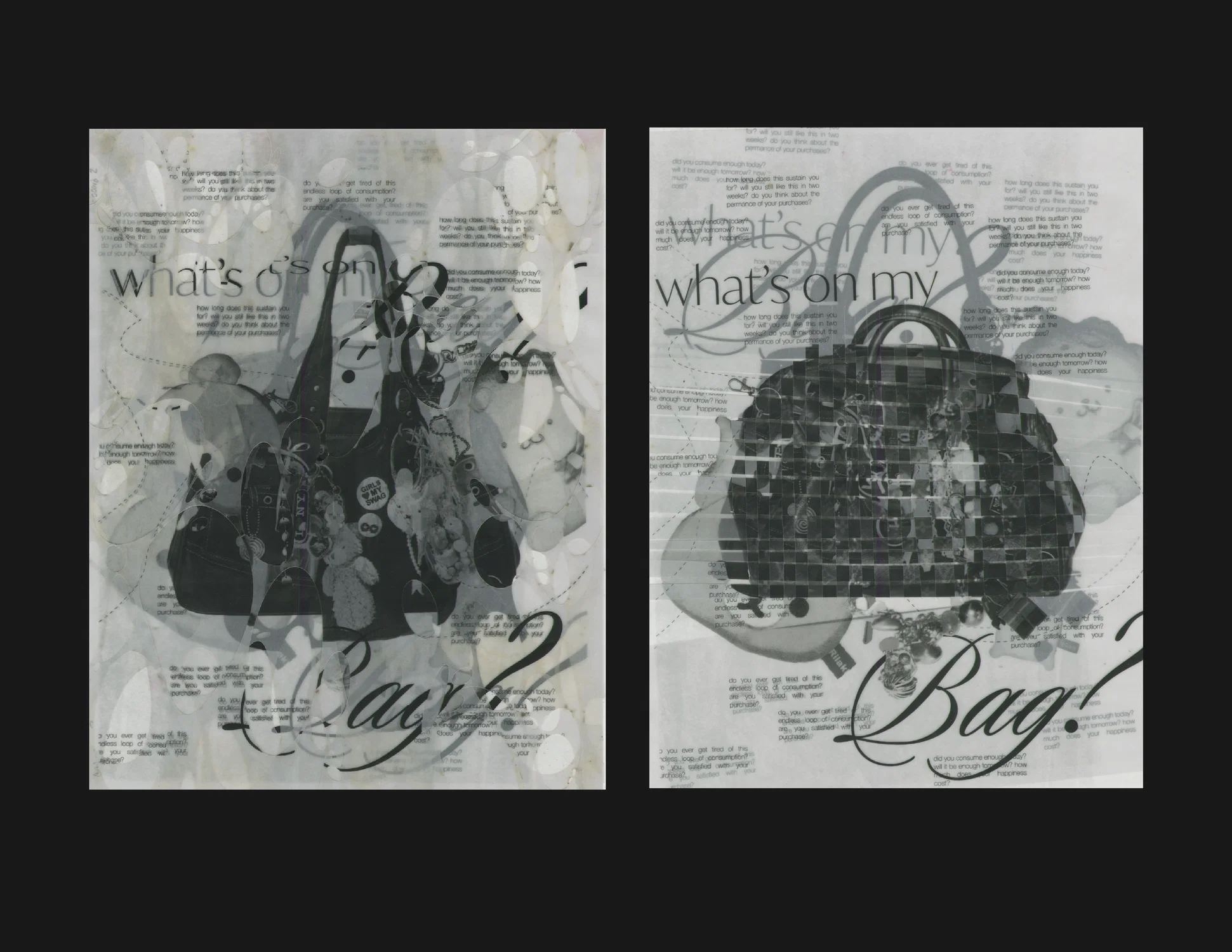 Two posters set on a black background, both featuring photographs of purses/hand bags in the center. Both posters read "What's on my Bag?" centered around the bag photographs. The poster on the left is 4-layers of transparent vellum glued together. Each layer has cylindrical holes cut out of it that emulate rotting//mold decay. The poster on the right is two sheets of transparent vellum woven together.