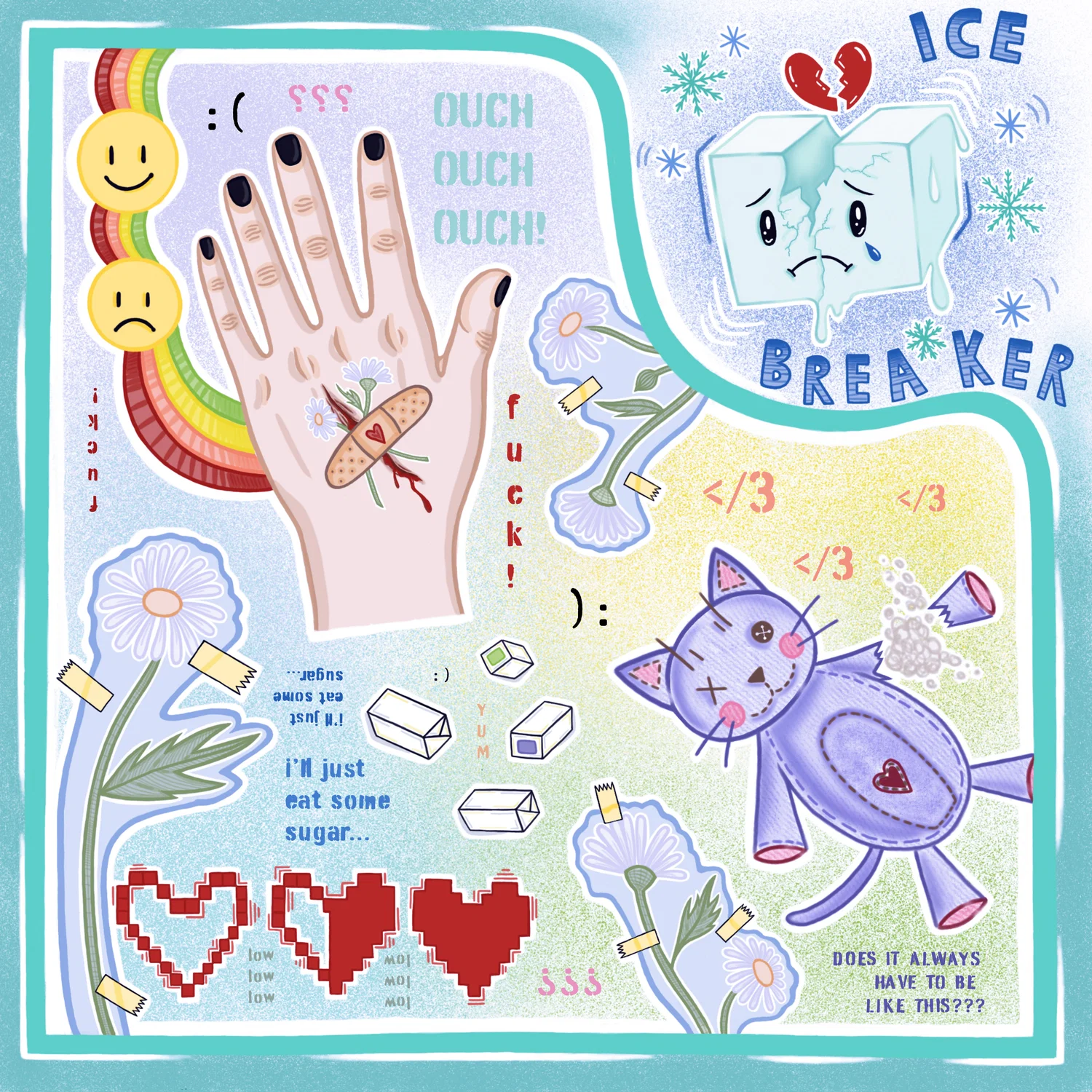 This piece is a faux- collage piece with many different elements, including imagery of a hand with a cut, bandaid and flowers taped onto the cut, a stuffed animal with its arm ripped off, broken heart emoticons, text, and more. In the upper right corner is an icecube with a sad face and the text 'Icebreaker'.